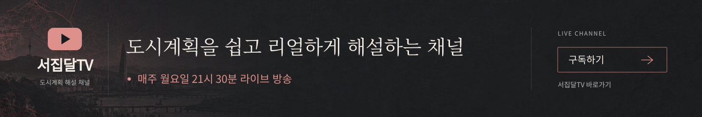 서집달TV. 도시계획 해설 채널. 도시계획을 쉽고 리얼하게 해설하는 채널. 매주 월요일 21시 30분 라이브 방송. 구독하기 (YouTube, 새 창)